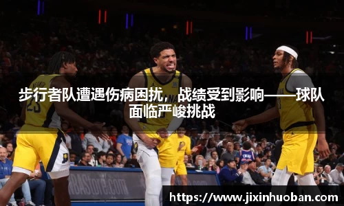 步行者队遭遇伤病困扰，战绩受到影响——球队面临严峻挑战