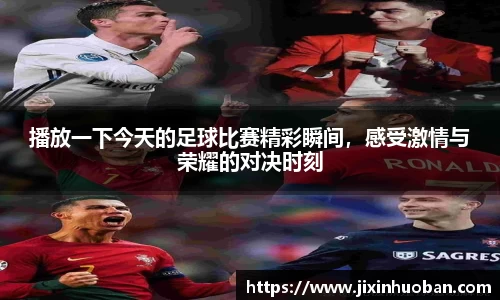 播放一下今天的足球比赛精彩瞬间，感受激情与荣耀的对决时刻
