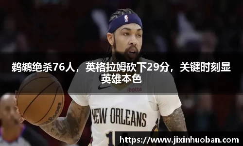 鹈鹕绝杀76人,英格拉姆砍下29分,关键时刻显英雄本色
