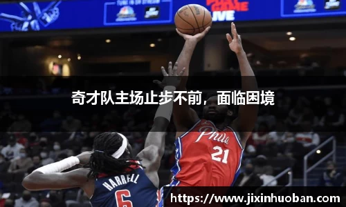 奇才队主场止步不前，面临困境