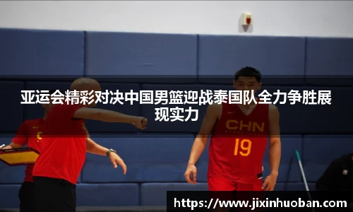 亚运会精彩对决中国男篮迎战泰国队全力争胜展现实力