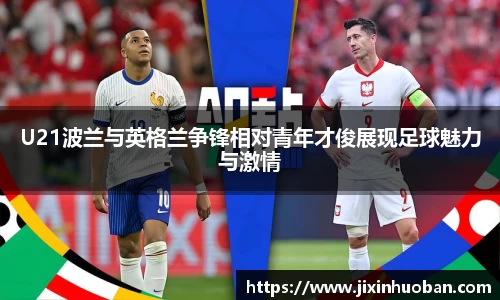 U21波兰与英格兰争锋相对青年才俊展现足球魅力与激情