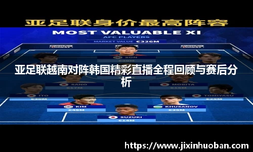 亚足联越南对阵韩国精彩直播全程回顾与赛后分析