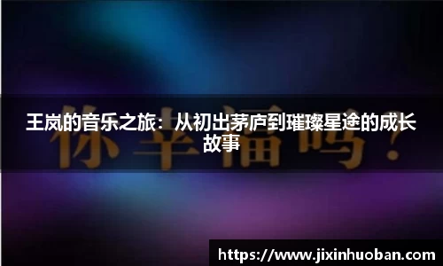 王岚的音乐之旅：从初出茅庐到璀璨星途的成长故事