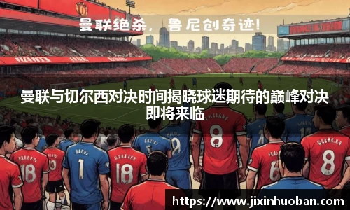 曼联与切尔西对决时间揭晓球迷期待的巅峰对决即将来临