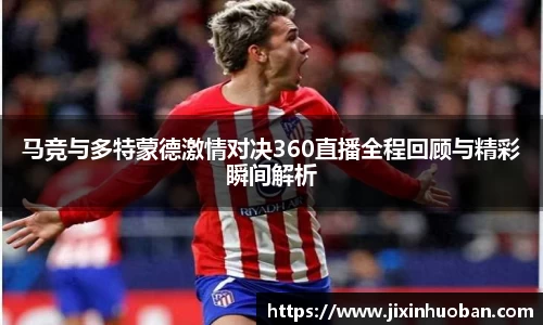 马竞与多特蒙德激情对决360直播全程回顾与精彩瞬间解析
